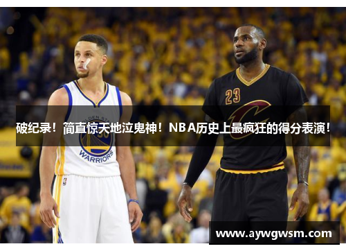 破纪录！简直惊天地泣鬼神！NBA历史上最疯狂的得分表演！