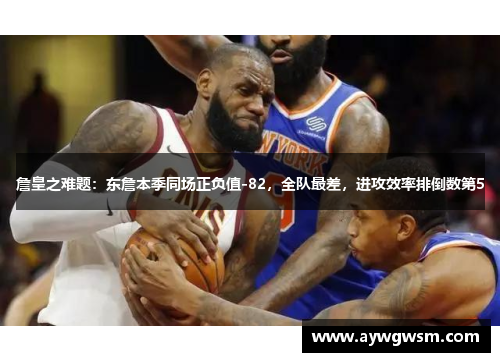 詹皇之难题：东詹本季同场正负值-82，全队最差，进攻效率排倒数第5