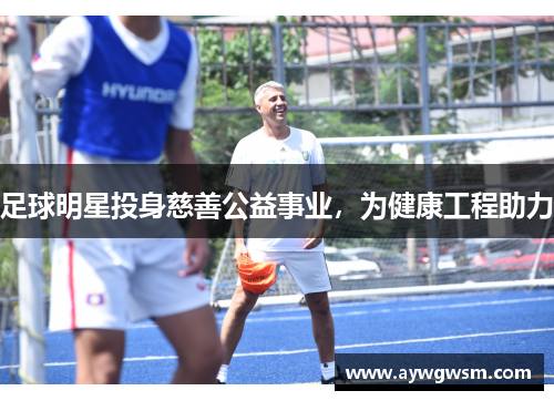 足球明星投身慈善公益事业，为健康工程助力